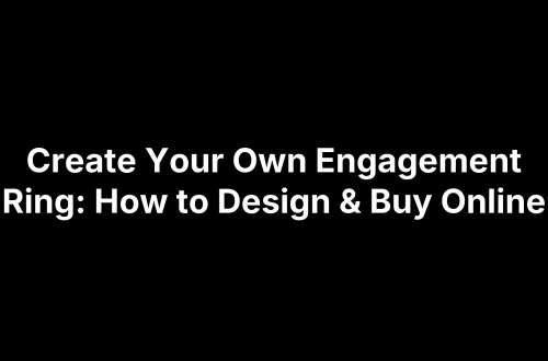 Create Your Own Engagement Ring: How to Design & Buy Online
