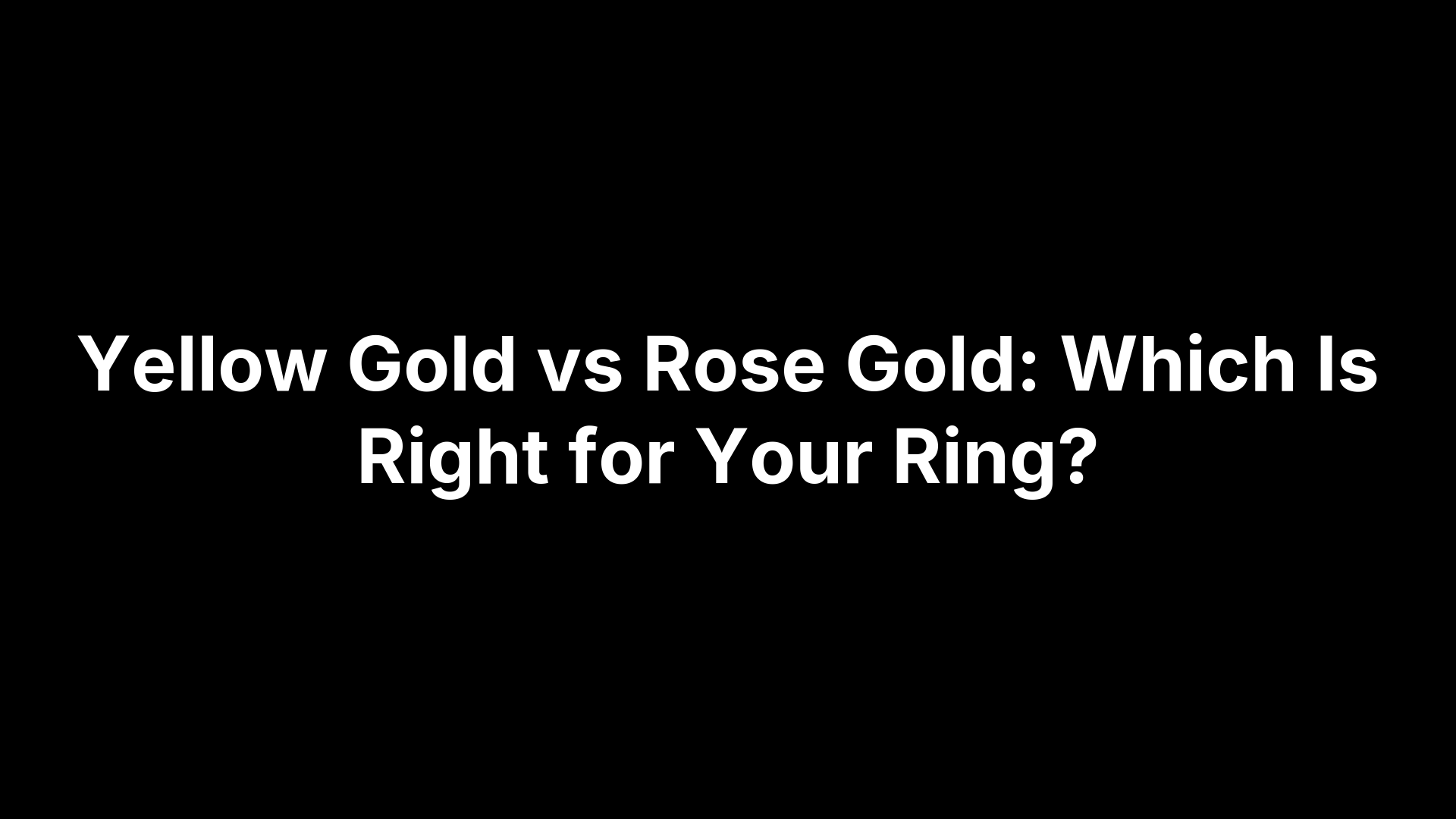Yellow Gold vs Rose Gold: Which Is Right for Your Ring?