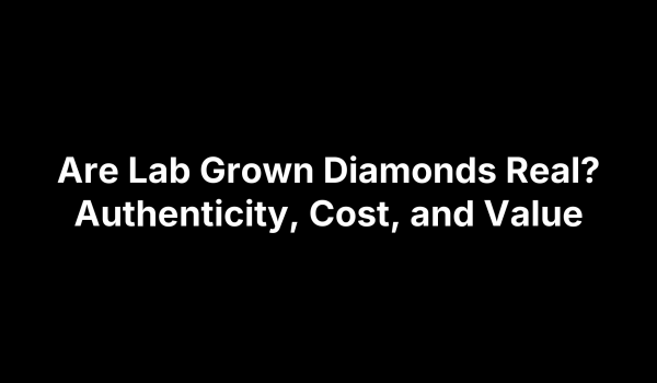 Are Lab Grown Diamonds Real? Authenticity, Cost, and Value