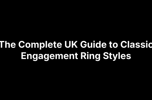 The Complete UK Guide to Classic Engagement Ring Styles