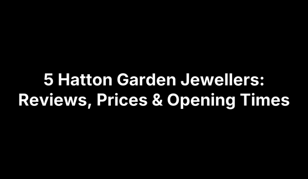 5 Hatton Garden Jewellers: Reviews, Prices & Opening Times