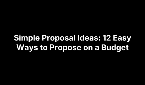 Simple Proposal Ideas: 12 Easy Ways to Propose on a Budget