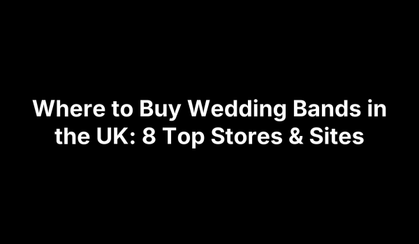 Where to Buy Wedding Bands in the UK: 8 Top Stores & Sites