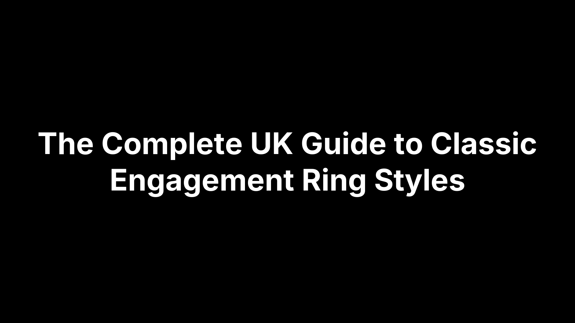 The Complete UK Guide to Classic Engagement Ring Styles