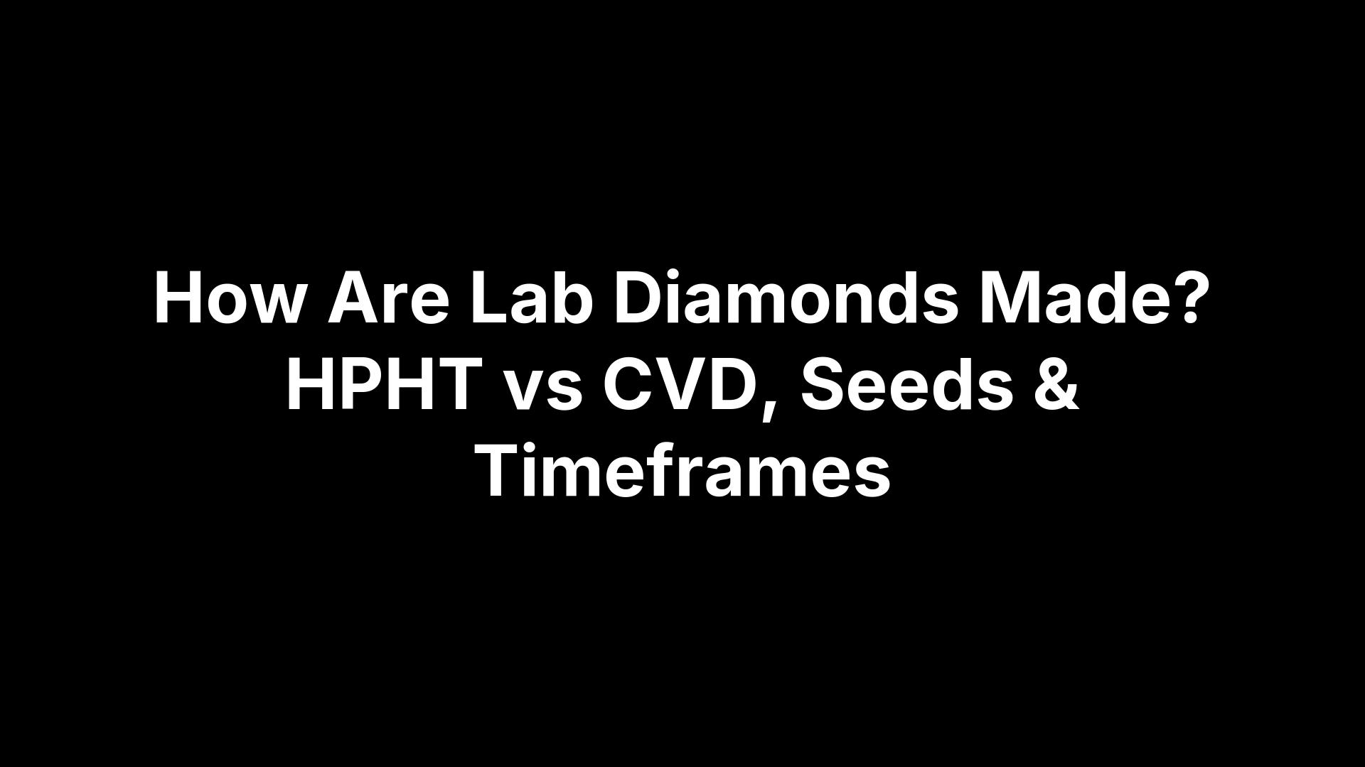 How Are Lab Diamonds Made? HPHT vs CVD, Seeds & Timeframes