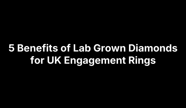 5 Benefits of Lab Grown Diamonds for UK Engagement Rings