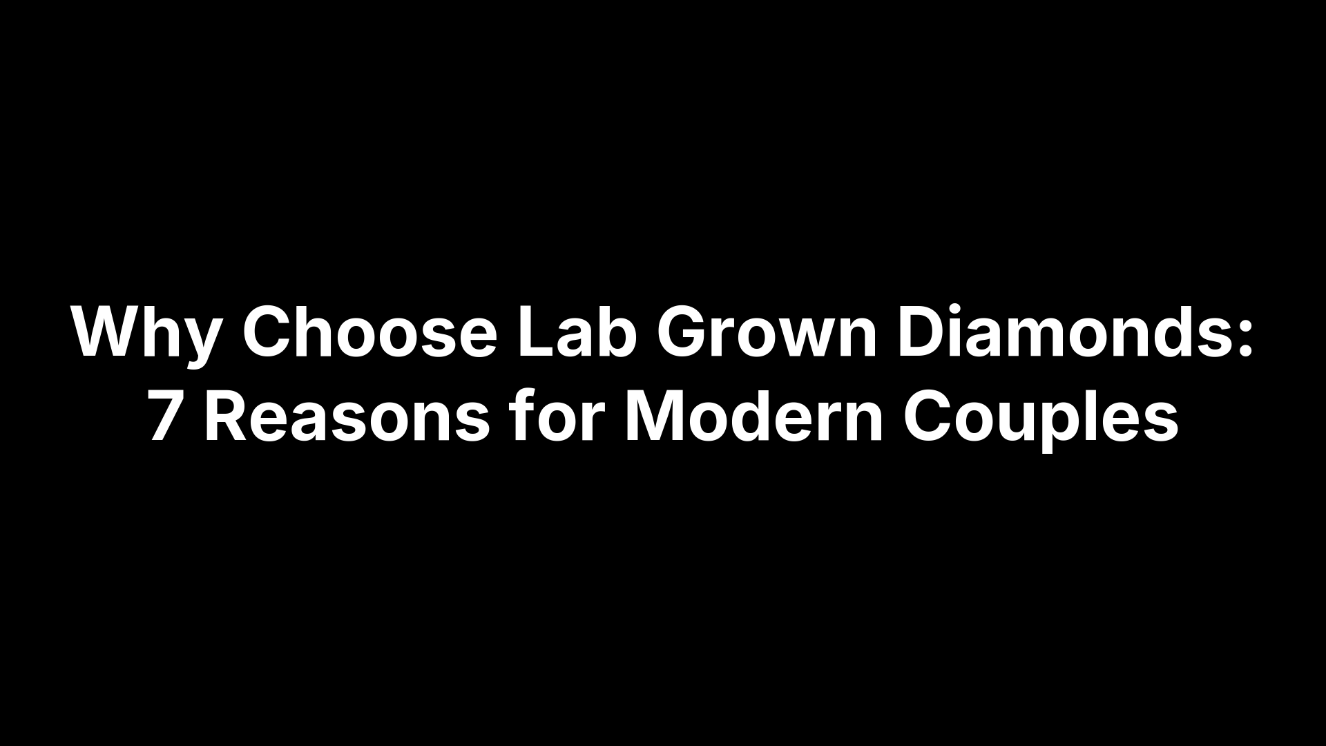 Why Choose Lab Grown Diamonds: 7 Reasons for Modern Couples