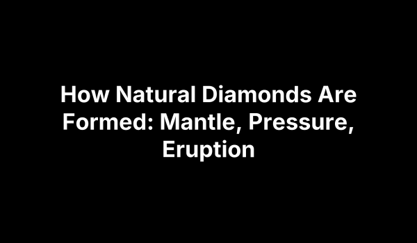 How Natural Diamonds Are Formed: Mantle, Pressure, Eruption