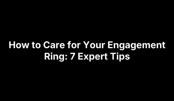 How to Care for Your Engagement Ring: 7 Expert Tips