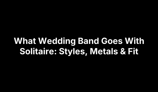 What Wedding Band Goes With Solitaire: Styles, Metals & Fit