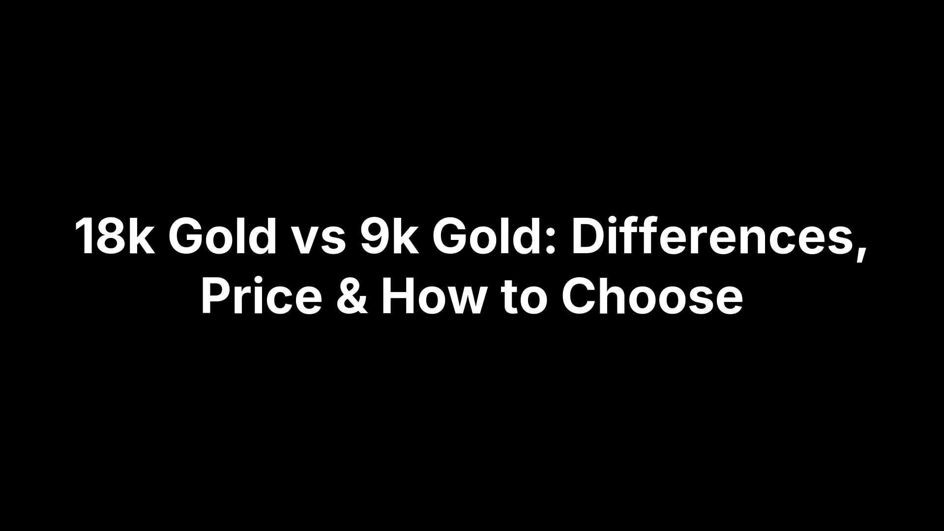 18k Gold vs 9k Gold: Differences, Price & How to Choose