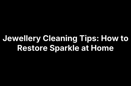 Jewellery Cleaning Tips: How to Restore Sparkle at Home