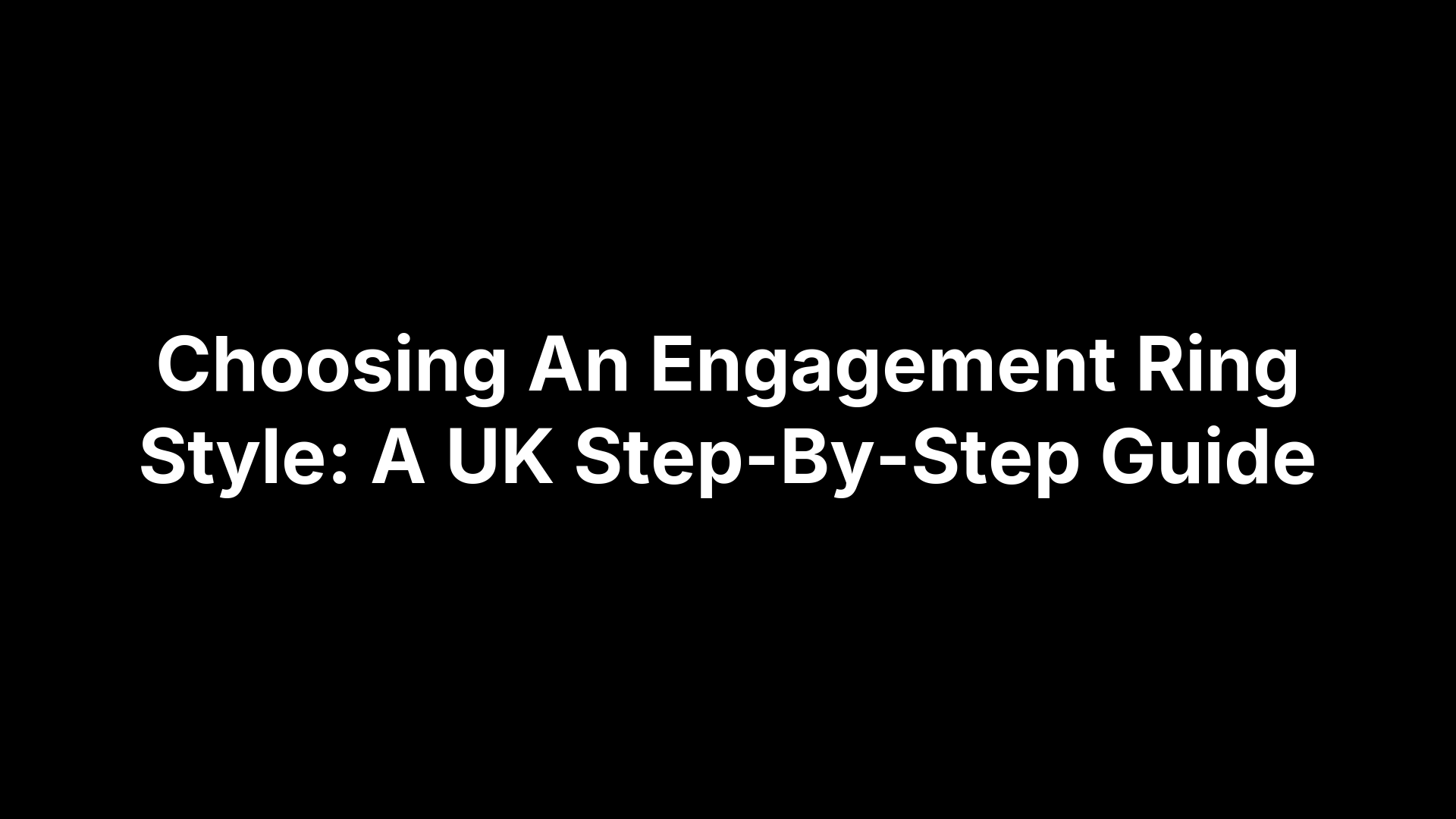 Choosing An Engagement Ring Style: A UK Step-By-Step Guide