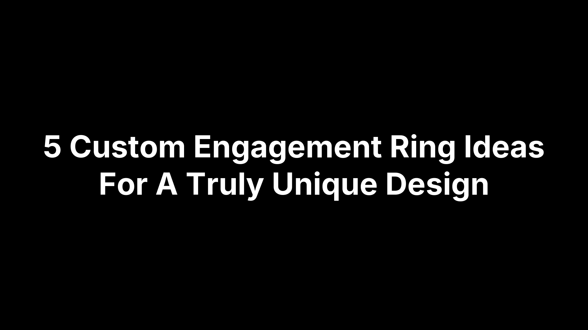5 Custom Engagement Ring Ideas For A Truly Unique Design