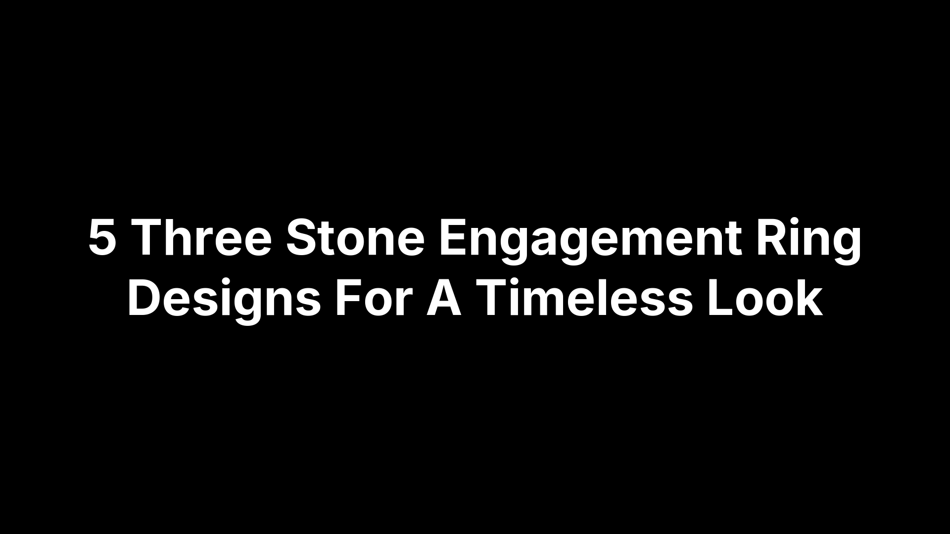 5 Three Stone Engagement Ring Designs For A Timeless Look
