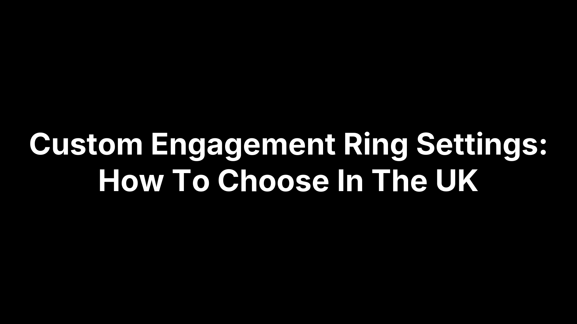 Custom Engagement Ring Settings: How To Choose In The UK