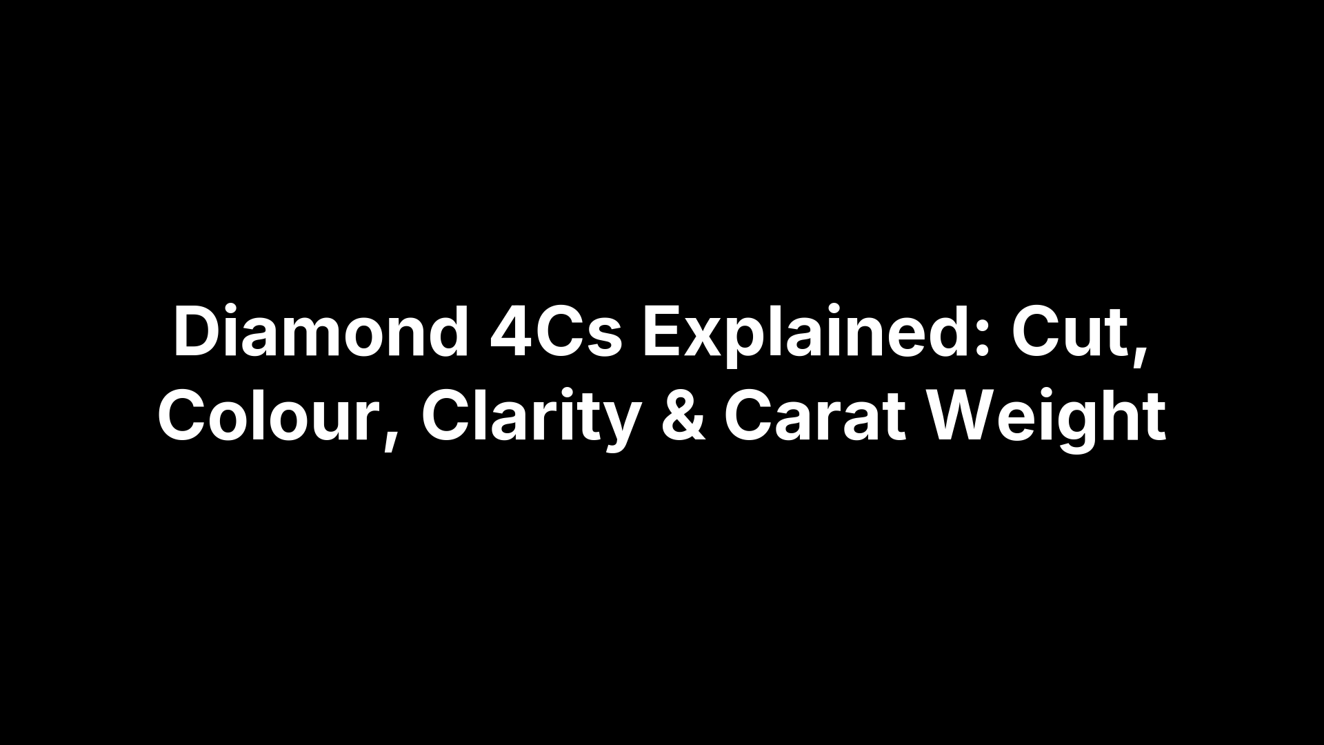 Diamond 4Cs Explained: Cut, Colour, Clarity & Carat Weight