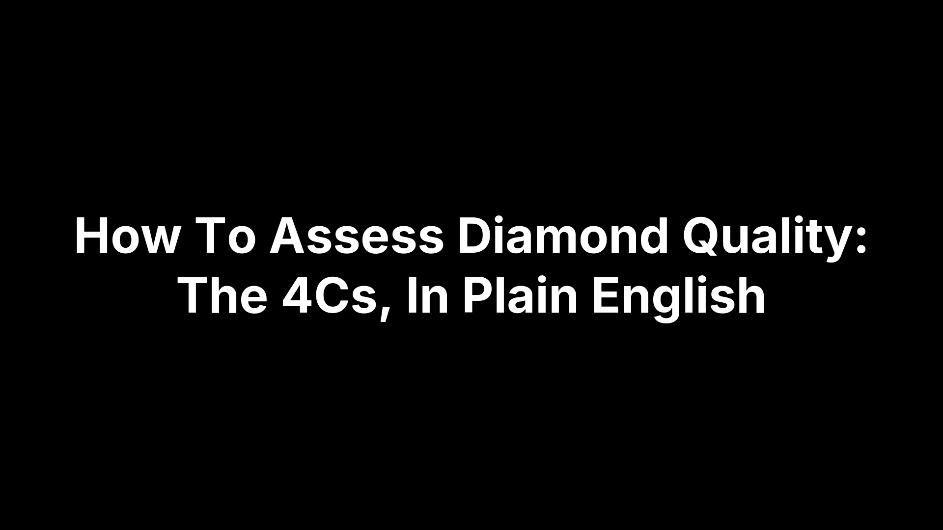 How To Assess Diamond Quality: The 4Cs, In Plain English