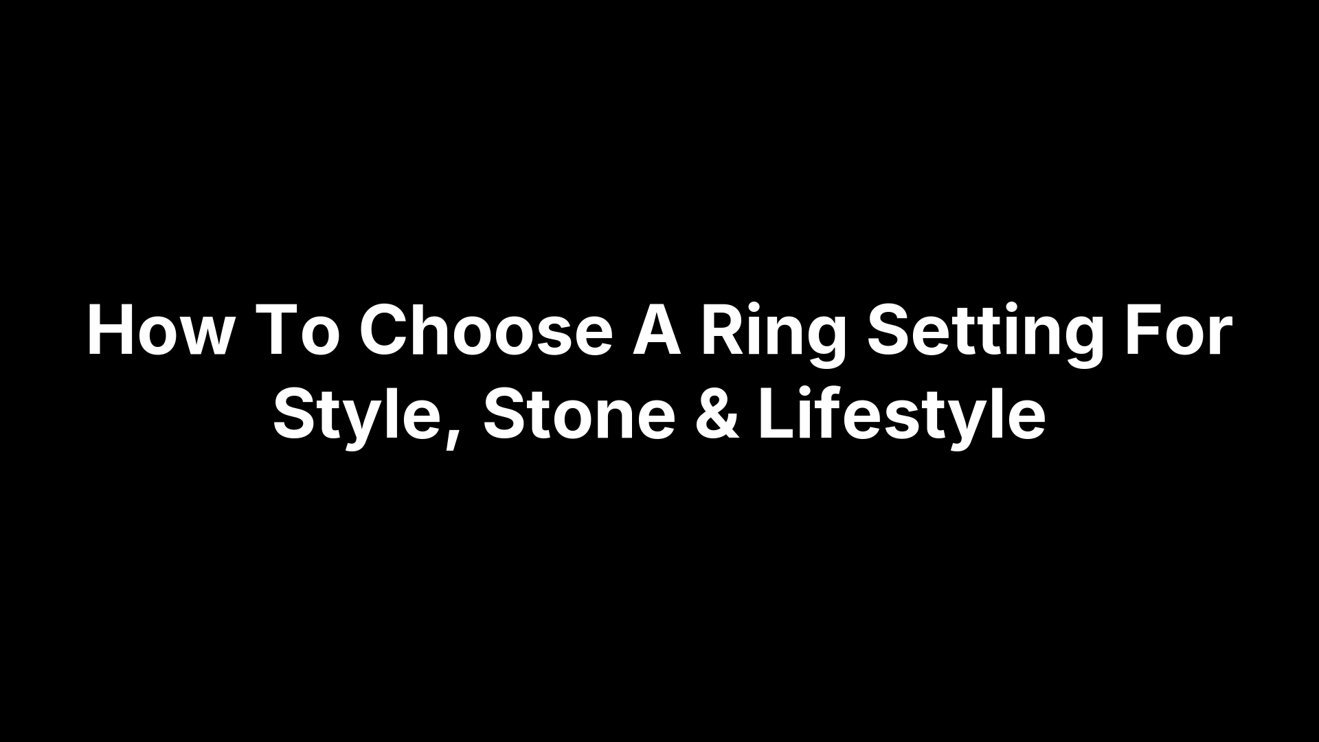 How To Choose A Ring Setting For Style, Stone & Lifestyle