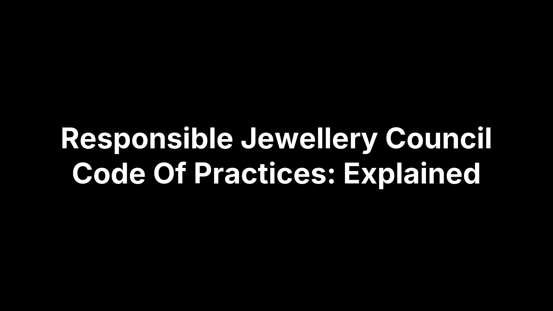 Responsible Jewellery Council Code Of Practices: Explained