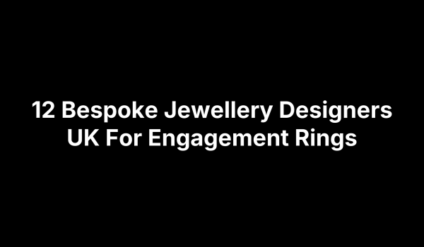 12 Bespoke Jewellery Designers UK For Engagement Rings