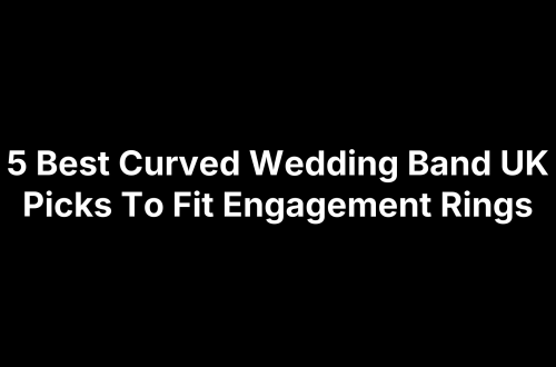 5 Best Curved Wedding Band UK Picks To Fit Engagement Rings