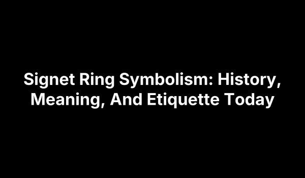 Signet Ring Symbolism: History, Meaning, And Etiquette Today