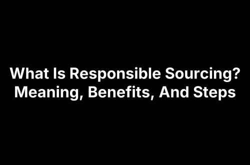 What Is Responsible Sourcing? Meaning, Benefits, And Steps