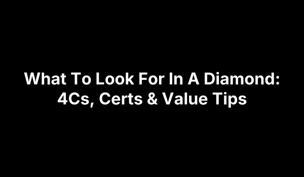 What To Look For In A Diamond: 4Cs, Certs & Value Tips