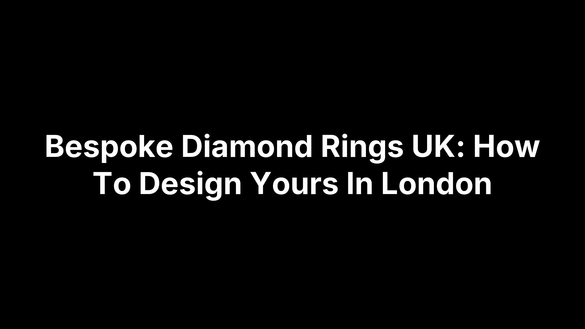 Bespoke Diamond Rings UK: How To Design Yours In London