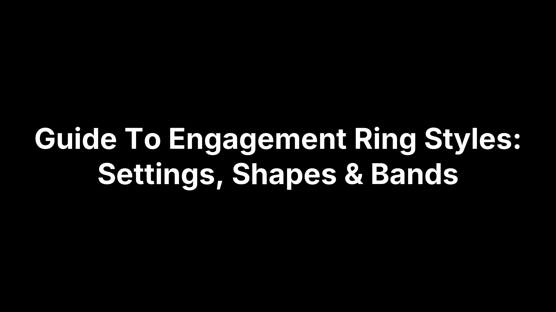 Guide To Engagement Ring Styles: Settings, Shapes & Bands
