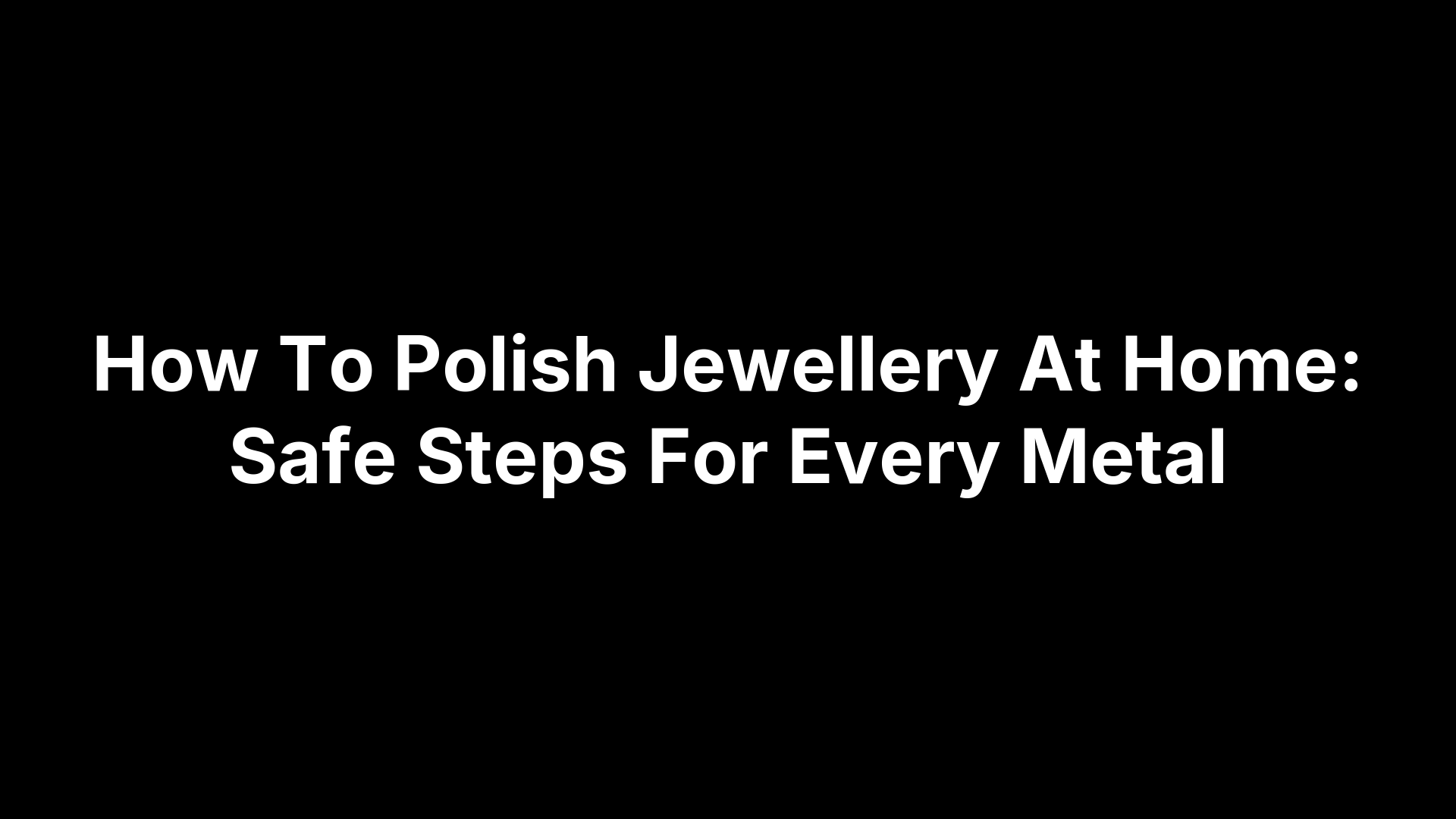 How To Polish Jewellery At Home: Safe Steps For Every Metal