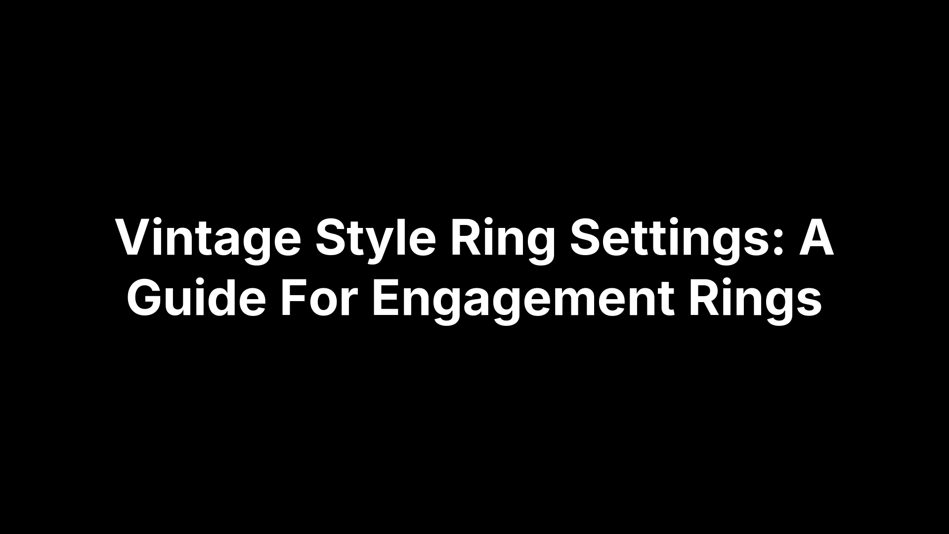 Vintage Style Ring Settings: A Guide For Engagement Rings