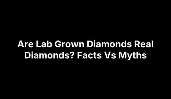 Are Lab Grown Diamonds Real Diamonds? Facts Vs Myths