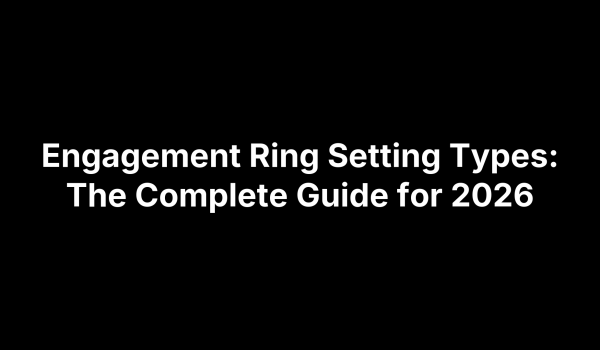Engagement Ring Setting Types: The Complete Guide for 2026