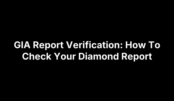 GIA Report Verification: How To Check Your Diamond Report