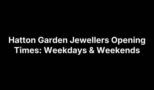 Hatton Garden Jewellers Opening Times: Weekdays & Weekends