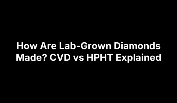 How Are Lab-Grown Diamonds Made? CVD vs HPHT Explained