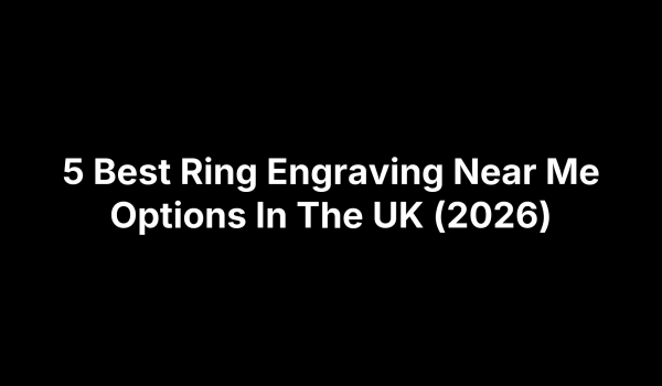 5 Best Ring Engraving Near Me Options In The UK (2026)