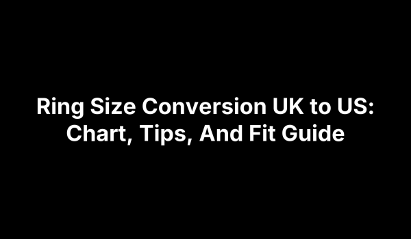Ring Size Conversion UK to US: Chart, Tips, And Fit Guide
