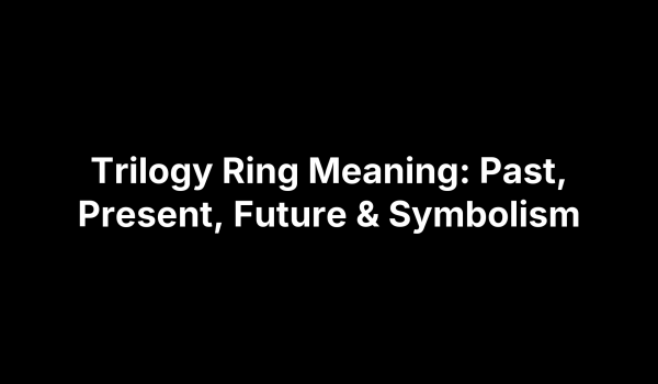 Trilogy Ring Meaning: Past, Present, Future & Symbolism