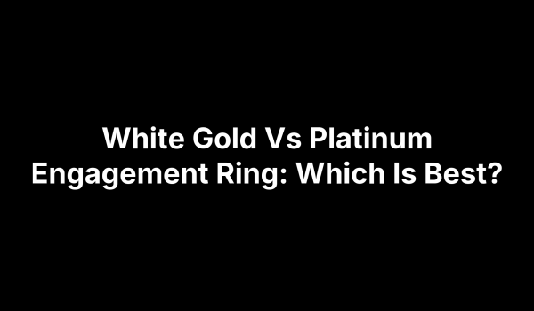 White Gold Vs Platinum Engagement Ring: Which Is Best?