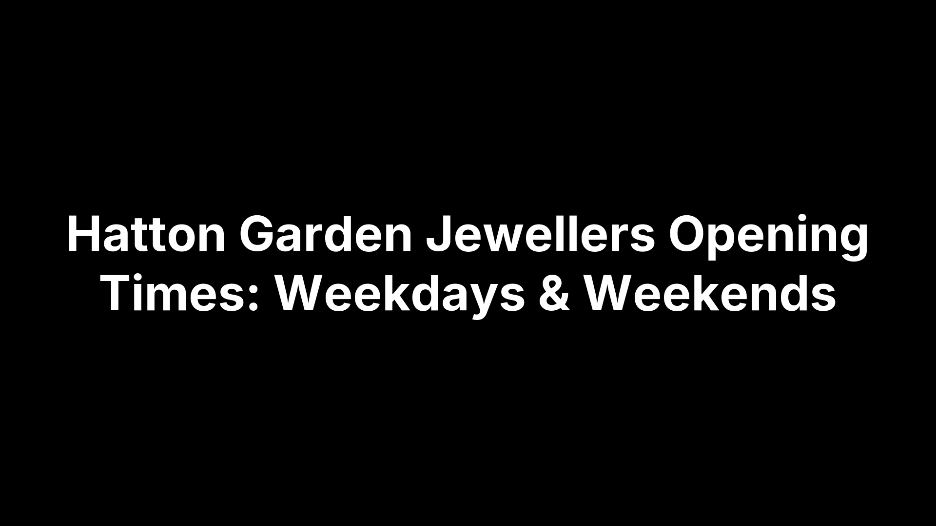 Hatton Garden Jewellers Opening Times: Weekdays & Weekends