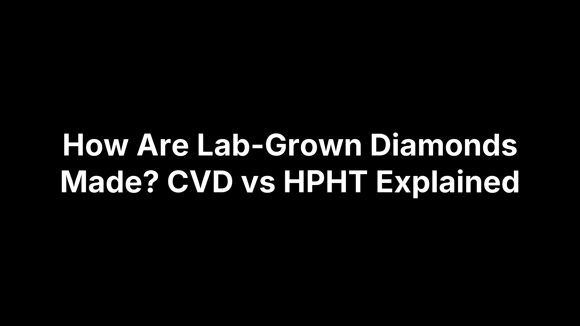 How Are Lab-Grown Diamonds Made? CVD vs HPHT Explained