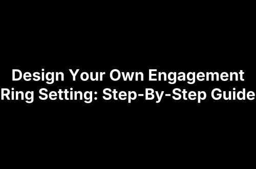 Design Your Own Engagement Ring Setting: Step-By-Step Guide