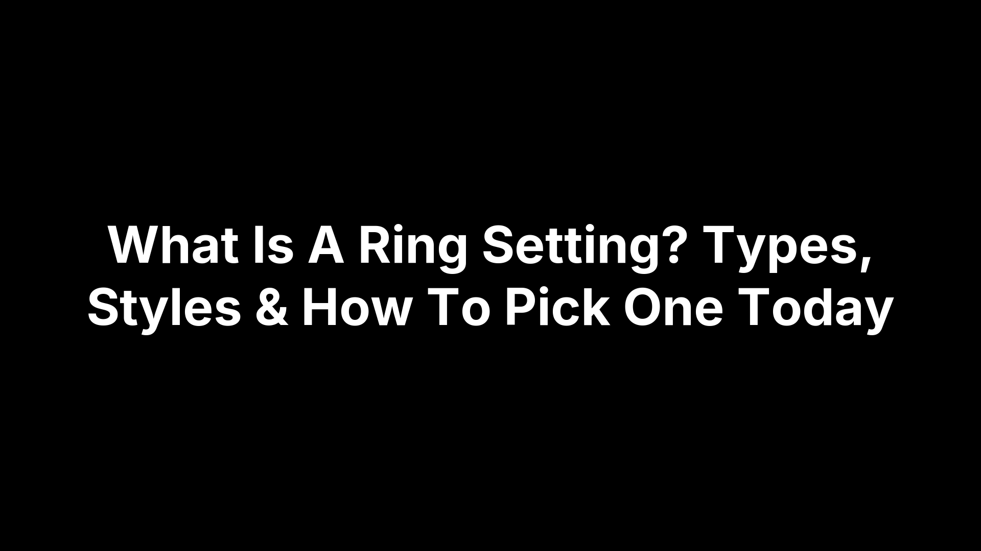 What Is A Ring Setting? Types, Styles & How To Pick One Today