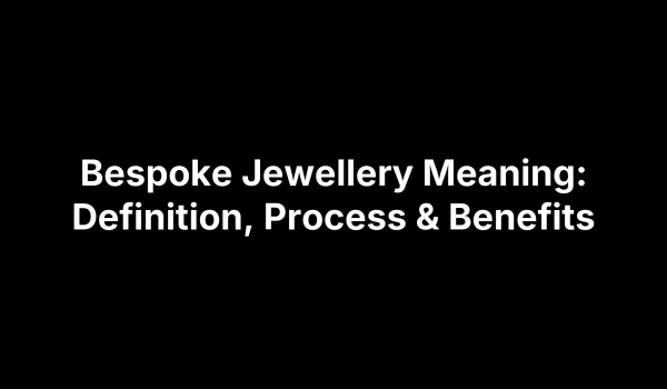 Bespoke Jewellery Meaning: Definition, Process & Benefits
