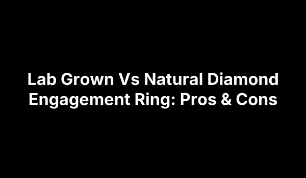 Lab Grown Vs Natural Diamond Engagement Ring: Pros & Cons