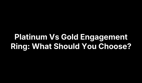 Platinum Vs Gold Engagement Ring: What Should You Choose?