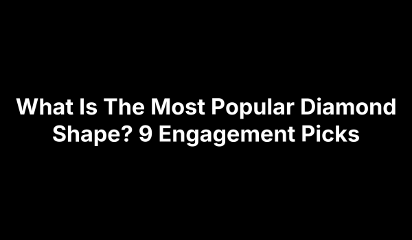 What Is The Most Popular Diamond Shape? 9 Engagement Picks
